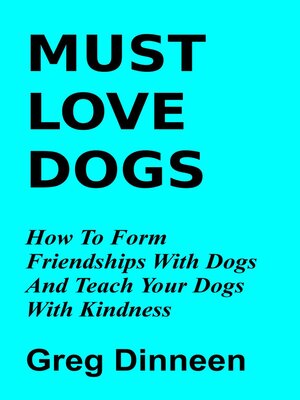cover image of Must Love Dogs How to Form Friendships With Dogs and Teach Your Dogs With Kindness